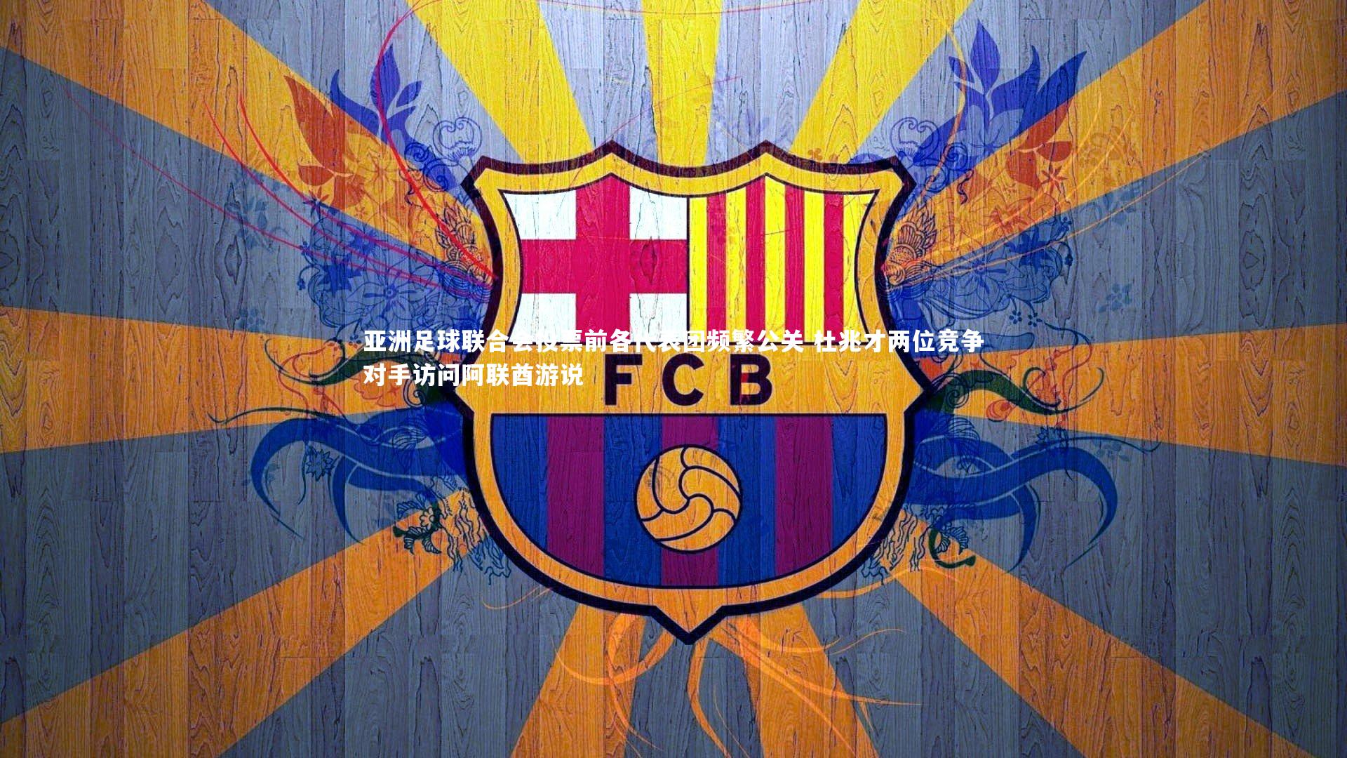 c7娱乐|亚洲足球联合会投票前各代表团频繁公关 杜兆才两位竞争对手访问阿联酋游说