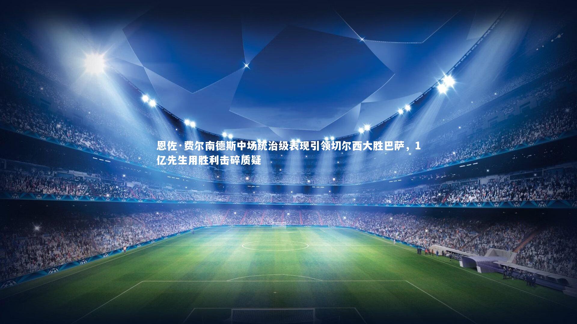 恩佐·费尔南德斯中场统治级表现引领切尔西大胜巴萨，1亿先生用胜利击碎质疑