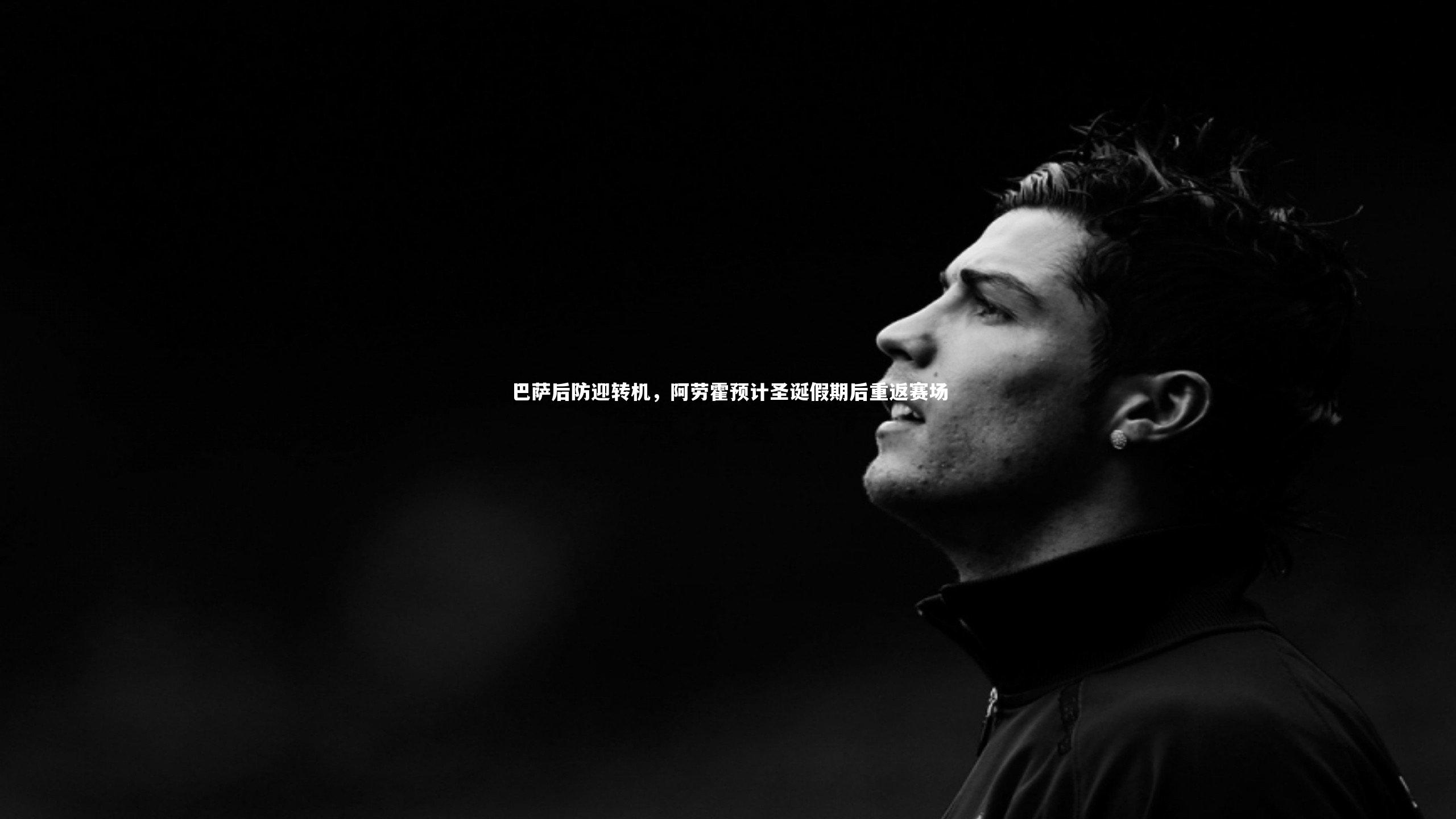 【c7娱乐入口】巴萨后防迎转机，阿劳霍预计圣诞假期后重返赛场