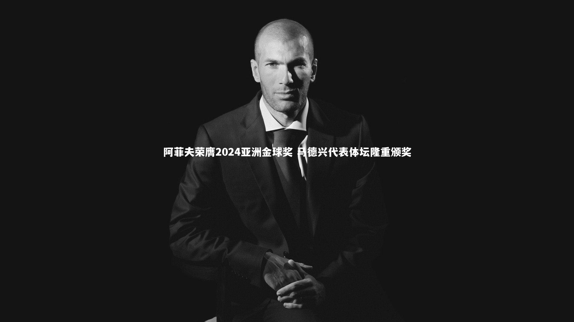 阿菲夫荣膺2024亚洲金球奖 马德兴代表体坛隆重颁奖
