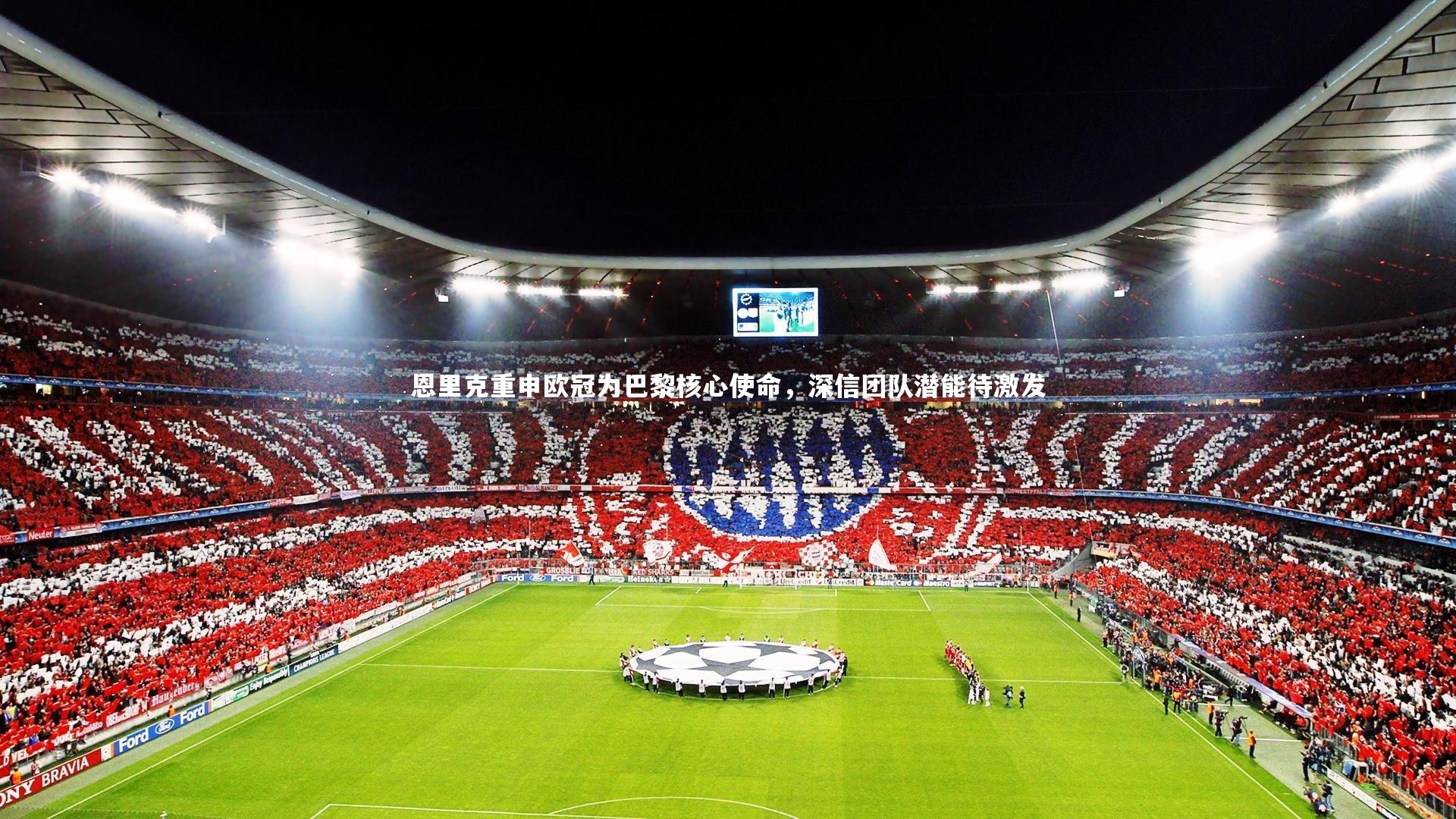 恩里克重申欧冠为巴黎核心使命，深信团队潜能待激发