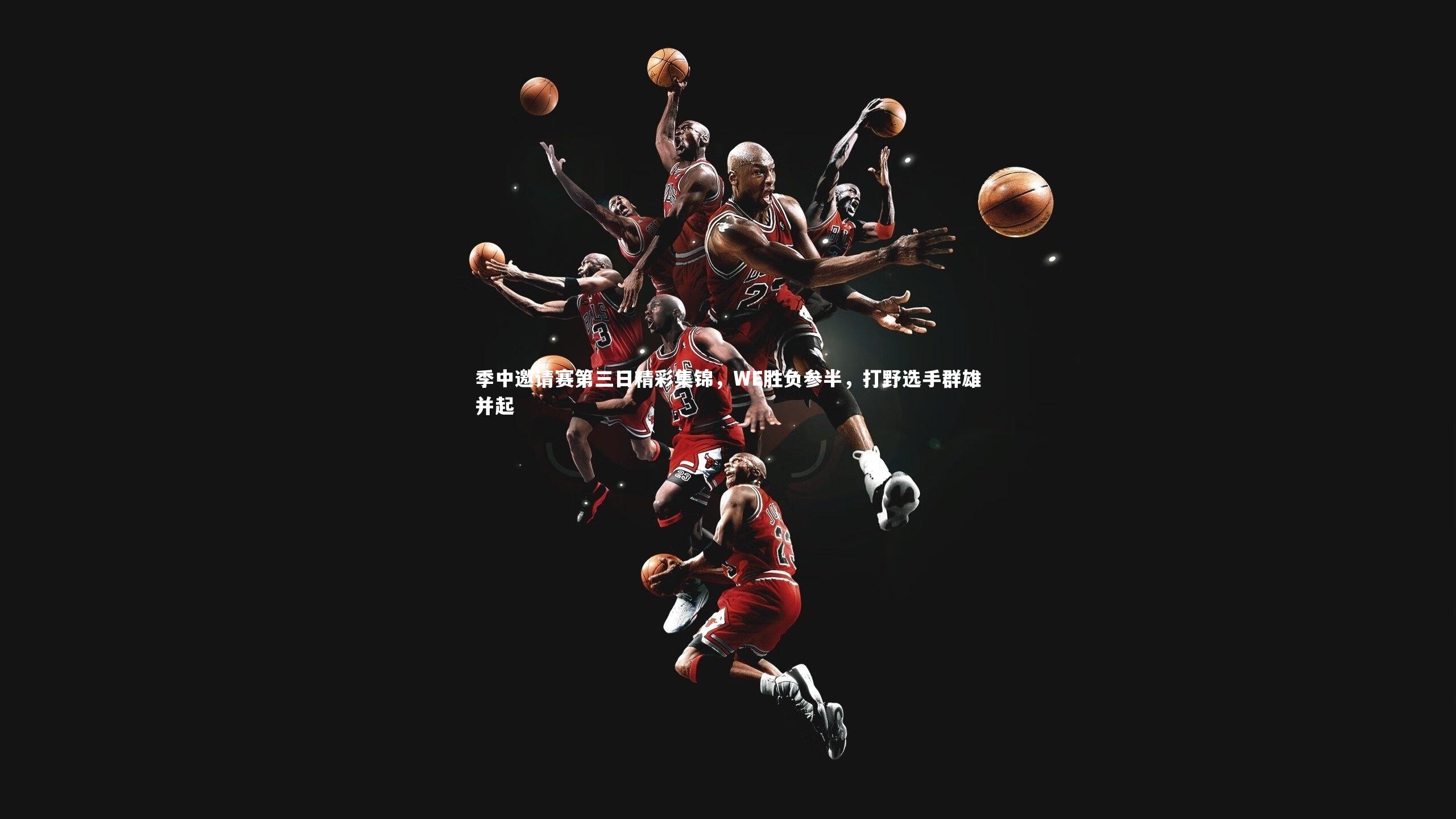 季中邀请赛第三日精彩集锦，WE胜负参半，打野选手群雄并起