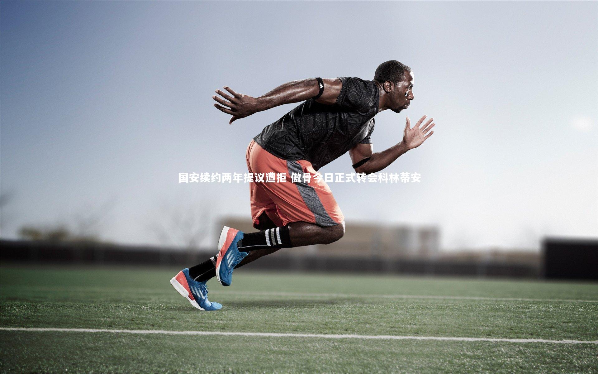 国安续约两年提议遭拒 傲骨今日正式转会科林蒂安