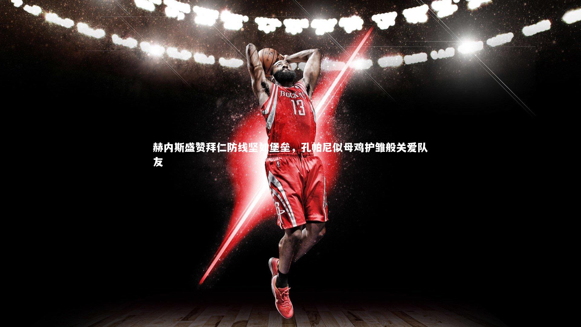 c7娱乐-赫内斯盛赞拜仁防线坚如堡垒，孔帕尼似母鸡护雏般关爱队友